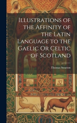 Illustrations of the Affinity of the Latin Language to the Gaelic Or Celtic of Scotland by Stratton, Thomas