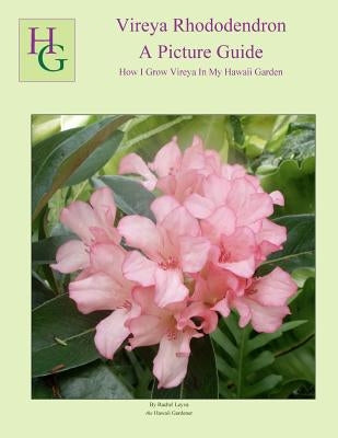 Vireya Rhododendron A Picture Guide: How I Grow Vireya In My Hawaii Garden by Leyva, Rachel