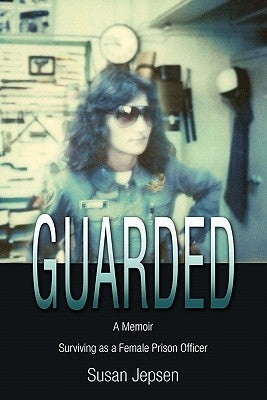 Guarded: Surviving as a Female Prison Officer: A Memoir by Jepsen, Susan
