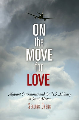 On the Move for Love: Migrant Entertainers and the U.S. Military in South Korea by Cheng, Sealing