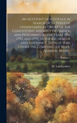 An Account of a Voyage in Search of La Pérouse, Undertaken by Order of the Constituent Assembly of France, and Performed in the Years 1791, 1792, and by LabillardiÃ¨re, M. 1755-1834