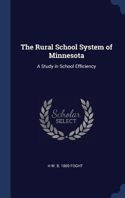 The Rural School System of Minnesota: A Study in School Efficiency by Foght, H. W. B. 1869