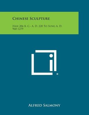 Chinese Sculpture: Han 206 B. C.- A. D. 220 to Sung A. D. 960-1279 by Salmony, Alfred