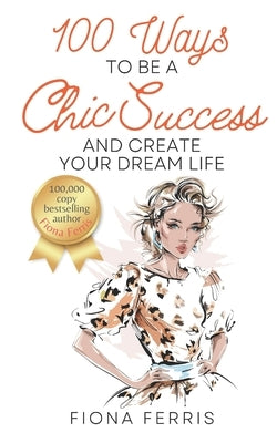 100 Ways to Be a Chic Success and Create Your Dream Life by Ferris, Fiona