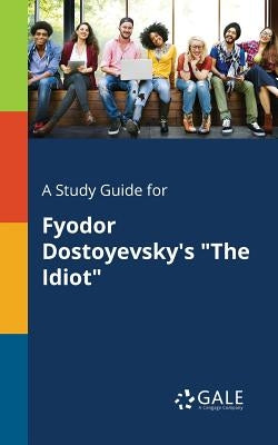 A Study Guide for Fyodor Dostoyevsky's "The Idiot" by Gale, Cengage Learning