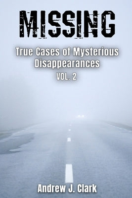 Missing True Cases of Mysterious Disappearances 2 by Clark, Andrew J.