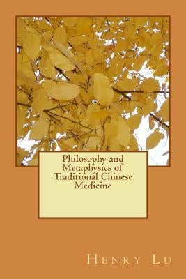 Philosophy and Metaphysics of Traditional Chinese Medicine by Lu, Henry C.