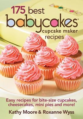 175 Best Babycakes Cupcake Maker Recipes: Easy Recipes for Bite-Size Cupcakes, Cheesecakes, Mini Pies and More! by Moore, Kathy