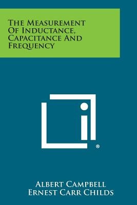 The Measurement of Inductance, Capacitance and Frequency by Campbell, Albert