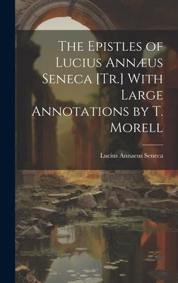 The Epistles of Lucius Annæus Seneca [Tr.] With Large Annotations by T. Morell by Seneca, Lucius Annaeus