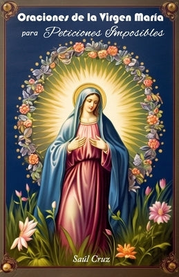 Oraciones de la Virgen María para Peticiones Imposibles by Cruz, SaÃºl