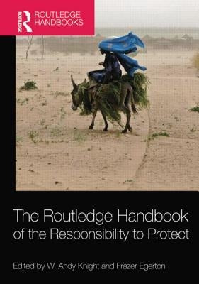 The Routledge Handbook of the Responsibility to Protect by Knight, W. Andy