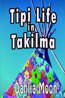 Tipi Life in Takilma by Moon, Dahlia