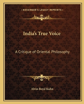 India's True Voice: A Critique of Oriental Philosophy by Kuhn, Alvin Boyd