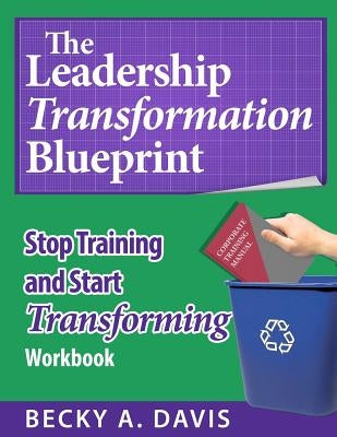 Leadership Transformation Blueprint: Stop Training and Start Transforming by Davis, Becky A.