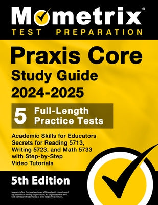 PRAXIS Core Study Guide 2024-2025 - 5 Full-Length Practice Tests, Academic Skills for Educators Secrets for Reading 5713, Writing 5723, and Math 5733 by Matthew Bowling