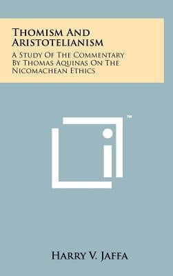 Thomism And Aristotelianism: A Study Of The Commentary By Thomas Aquinas On The Nicomachean Ethics by Jaffa, Harry V.