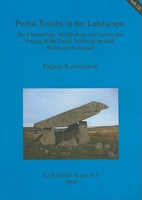 Portal Tombs in the Landscape: The Chronology, Morphology and Landscape Setting of the Portal Tombs of Ireland, Wales and Cornwall [With CDROM] by Kytmannow, Tatjana
