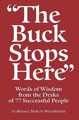 The Buck Stops Here: Words Of Wisdom From The Desks Of 77 Successful People by Woodhouse, Horace Martin