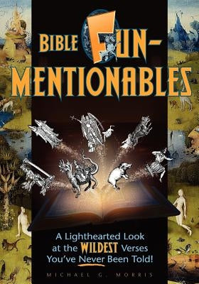Bible Funmentionables: A Lighthearted Look at the Wildest Verses You've Never Been Told by Morris, Michael G.