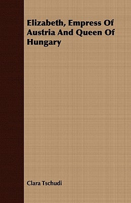 Elizabeth, Empress Of Austria And Queen Of Hungary by Tschudi, Clara
