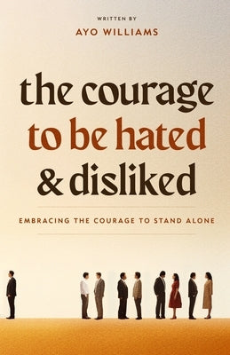 The Courage To Be Hated And Disliked: Embracing The Courage To Stand Alone by Williams, Ayo