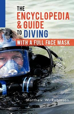 The Encyclopedia & Guide to Diving with a Full Face Mask by Robinson, Matthew W.