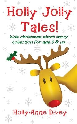 Holly Jolly Tales! - Kids Christmas Short Story Collection for Age 5 & Up by Divey, Holly-Anne