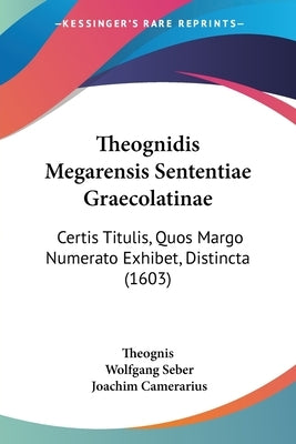 Theognidis Megarensis Sententiae Graecolatinae: Certis Titulis, Quos Margo Numerato Exhibet, Distincta (1603) by Theognis
