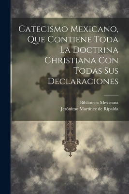 Catecismo Mexicano, Que Contiene Toda La Doctrina Christiana Con Todas Sus Declaraciones by JerÃ³nimo MartÃ­nez de Ripalda ((S I ))