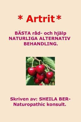 * Artrit * NATURLIGA ALTERNATIV BEHANDLING. SWEDISH Edition. SHEILA BER. by Ber, Sheila