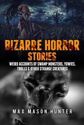 Bizarre Horror Stories: Weird Accounts Of Swamp Monsters, Yowies, Trolls & Other Strange Creatures by Hunter, Max Mason