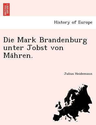 Die Mark Brandenburg Unter Jobst Von Ma Hren. by Heidemann, Julius