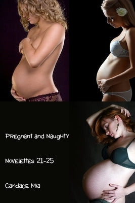 Pregnant and Naughty: Novelettes 21-25 by Mia, Candace