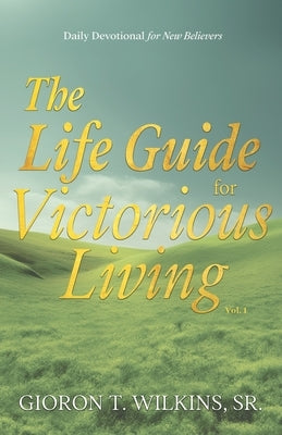 The Life Guide for Victorious Living: Daily Devotional for New Believers by Wilkins, Gioron T., Sr.