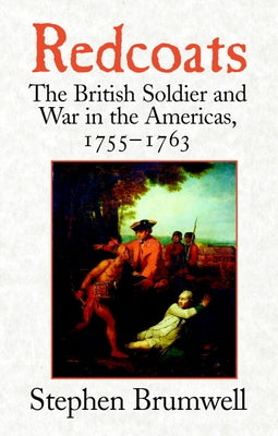Redcoats: The British Soldier and War in the Americas, 1755-1763 by Brumwell, Stephen