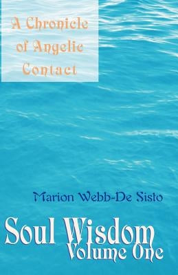 Soul Wisdom: Volume One a Chronicle of Angelic Contact by Webb-De Sisto, Marion