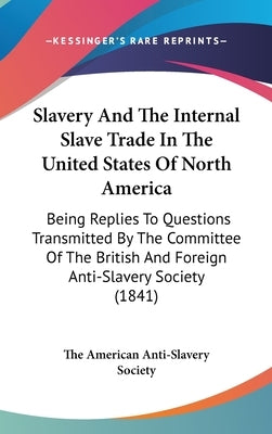 Slavery And The Internal Slave Trade In The United States Of North America: Being Replies To Questions Transmitted By The Committee Of The British And by The American Anti-Slavery Society
