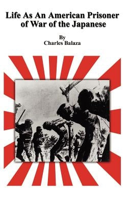 Life As An American Prisoner of War of the Japanese by Balaza, Charles