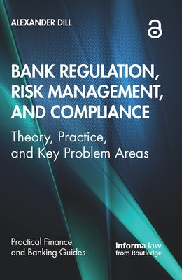 Bank Regulation, Risk Management, and Compliance: Theory, Practice, and Key Problem Areas by Dill, Alexander