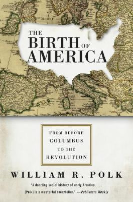 The Birth of America: From Before Columbus to the Revolution by Polk, William R.