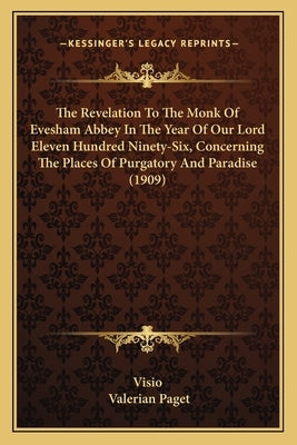 The Revelation To The Monk Of Evesham Abbey In The Year Of Our Lord Eleven Hundred Ninety-Six, Concerning The Places Of Purgatory And Paradise (1909) by Visio