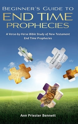 Beginner's Guide to End Time Prophecies: A Verse-by-Verse Bible Study of New Testament End Time Prophecies by Bennett, Ann Priester