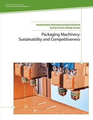 Packaging Machinery: Sustainability and Competitiveness by U. S. Department of Commerce, Internatio