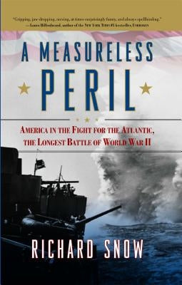 Measureless Peril: America in the Fight for the Atlantic, the Longest Battle of World War II by Snow, Richard