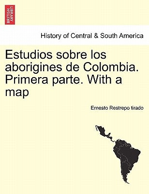 Estudios sobre los aborigines de Colombia. Primera parte. With a map by Restrepo Tirado, Ernesto