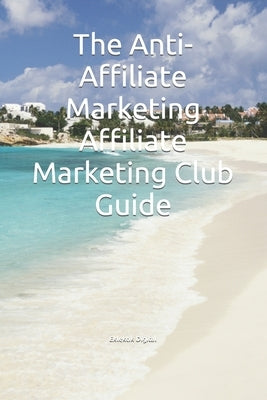 The Anti-Affiliate Marketing Affiliate Marketing Club Guide by Digital, Eklektik