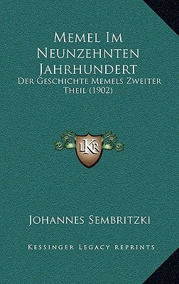 Memel Im Neunzehnten Jahrhundert: Der Geschichte Memels Zweiter Theil (1902) by Sembritzki, Johannes