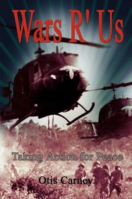 Wars R' Us: Taking Action for Peace by Carney, Otis