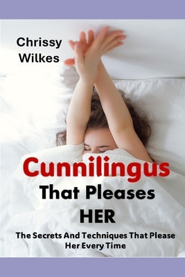 Cunnilingus That Pleases Her: The Secrets And Techniques That Please Her Every time by Wilkes, Chrissy